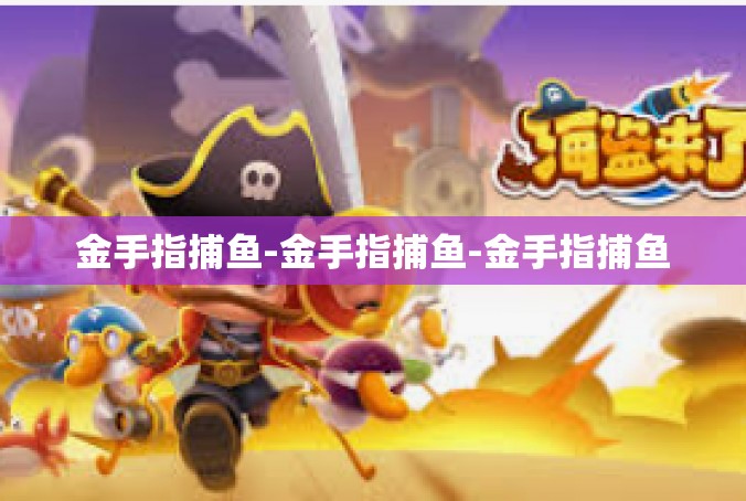 金手指捕鱼-金手指捕鱼-金手指捕鱼