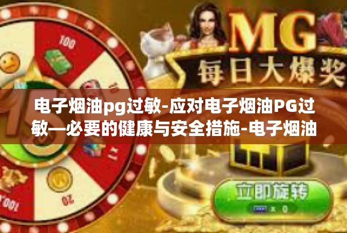 电子烟油pg过敏-应对电子烟油PG过敏—必要的健康与安全措施-电子烟油pg过敏