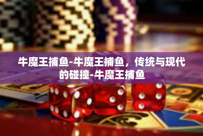 牛魔王捕鱼-牛魔王捕鱼，传统与现代的碰撞-牛魔王捕鱼