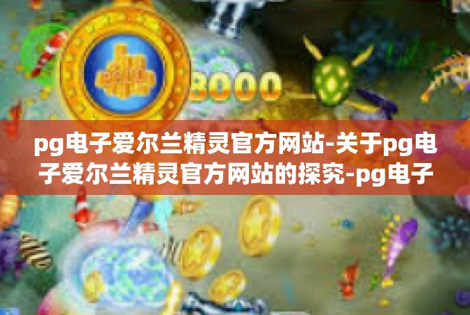pg电子爱尔兰精灵官方网站-关于pg电子爱尔兰精灵官方网站的探究-pg电子爱尔兰精灵官方网站