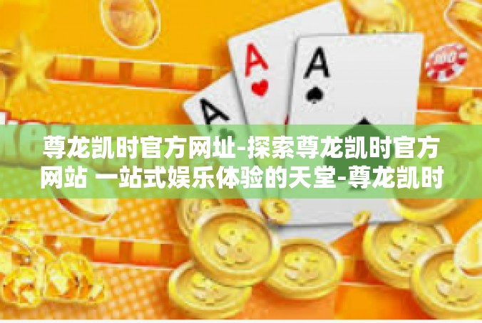 尊龙凯时官方网址-探索尊龙凯时官方网站 一站式娱乐体验的天堂-尊龙凯时官方网址
