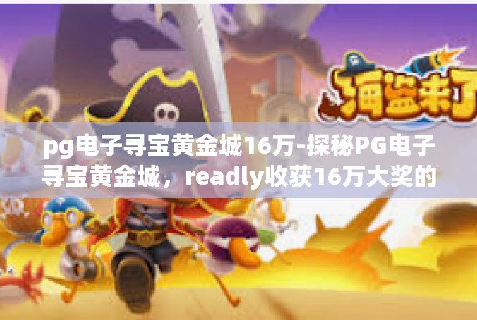 pg电子寻宝黄金城16万-探秘PG电子寻宝黄金城，readly收获16万大奖的秘密-pg电子寻宝黄金城16万