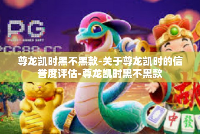 尊龙凯时黑不黑款-关于尊龙凯时的信誉度评估-尊龙凯时黑不黑款