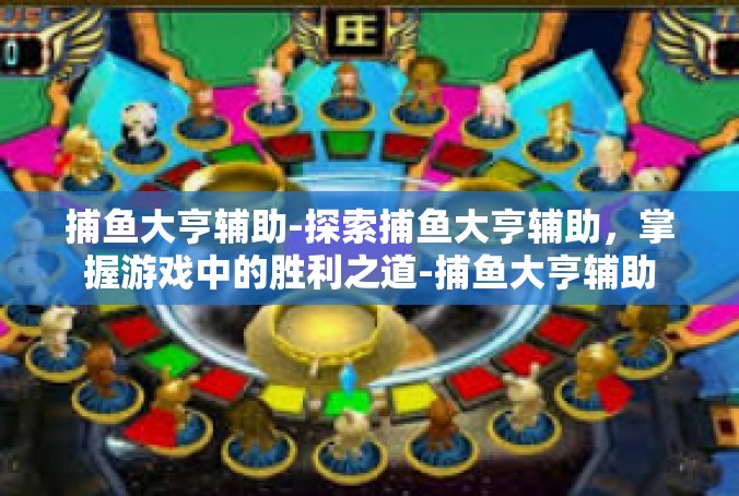 捕鱼大亨辅助-探索捕鱼大亨辅助，掌握游戏中的胜利之道-捕鱼大亨辅助