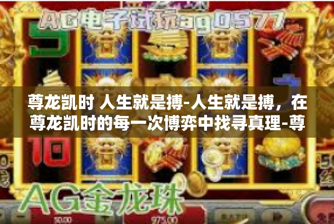 尊龙凯时 人生就是搏-人生就是搏，在尊龙凯时的每一次博弈中找寻真理-尊龙凯时 人生就是搏