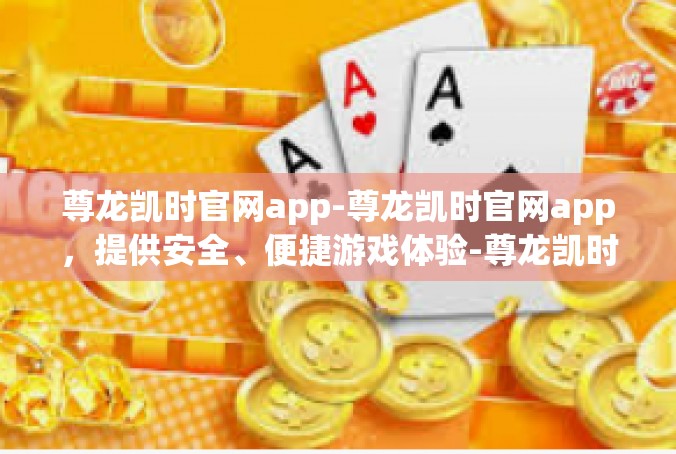 尊龙凯时官网app-尊龙凯时官网app，提供安全、便捷游戏体验-尊龙凯时官网app