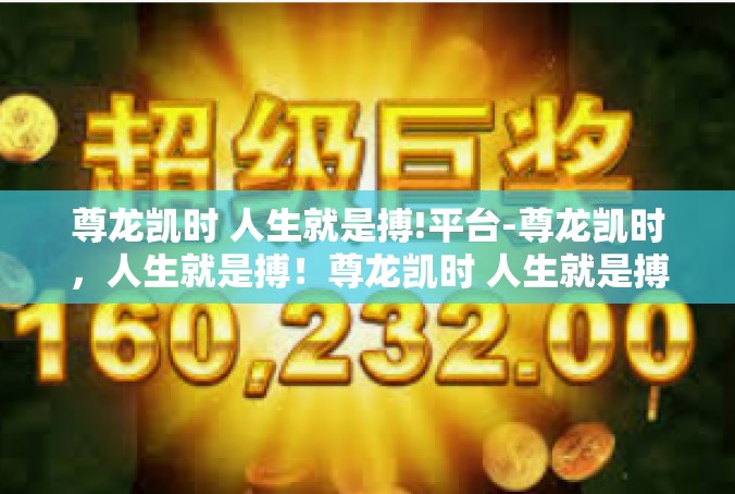 尊龙凯时 人生就是搏!平台-尊龙凯时，人生就是搏！尊龙凯时 人生就是搏!平台