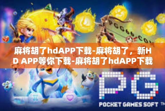 麻将胡了hdAPP下载-麻将胡了，新HD APP等你下载-麻将胡了hdAPP下载