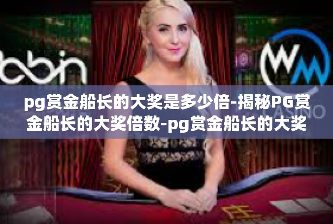 pg赏金船长的大奖是多少倍-揭秘PG赏金船长的大奖倍数-pg赏金船长的大奖是多少倍