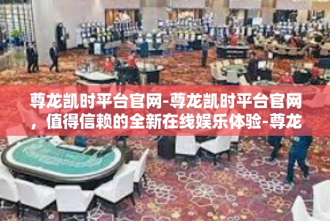 尊龙凯时平台官网-尊龙凯时平台官网，值得信赖的全新在线娱乐体验-尊龙凯时平台官网