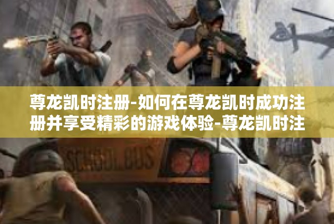 尊龙凯时注册-如何在尊龙凯时成功注册并享受精彩的游戏体验-尊龙凯时注册