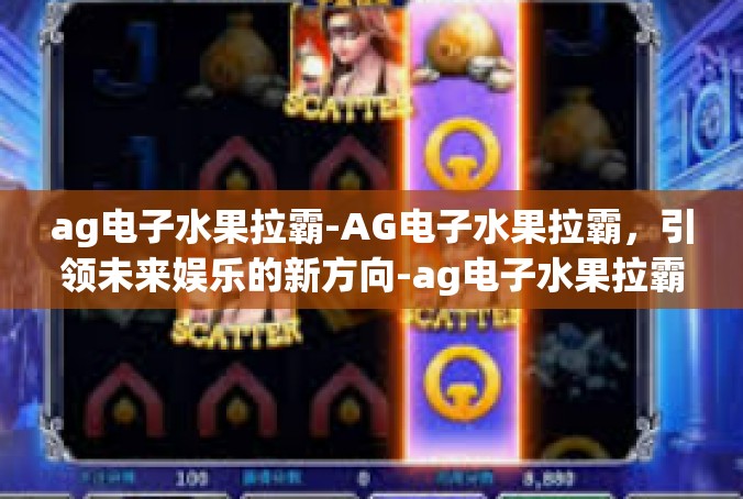 ag电子水果拉霸-AG电子水果拉霸，引领未来娱乐的新方向-ag电子水果拉霸