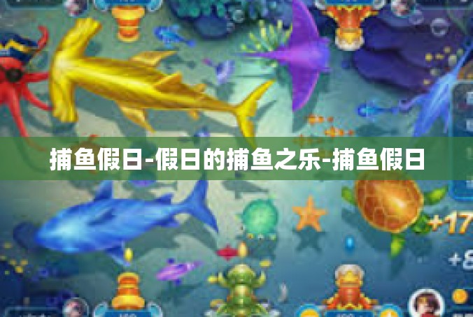 捕鱼假日-假日的捕鱼之乐-捕鱼假日