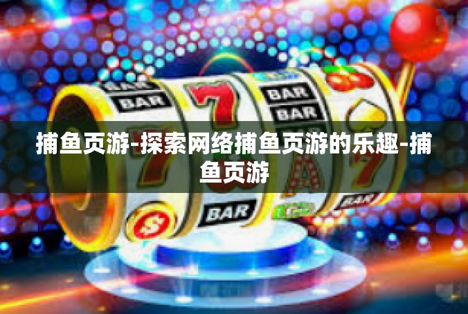 捕鱼页游-探索网络捕鱼页游的乐趣-捕鱼页游