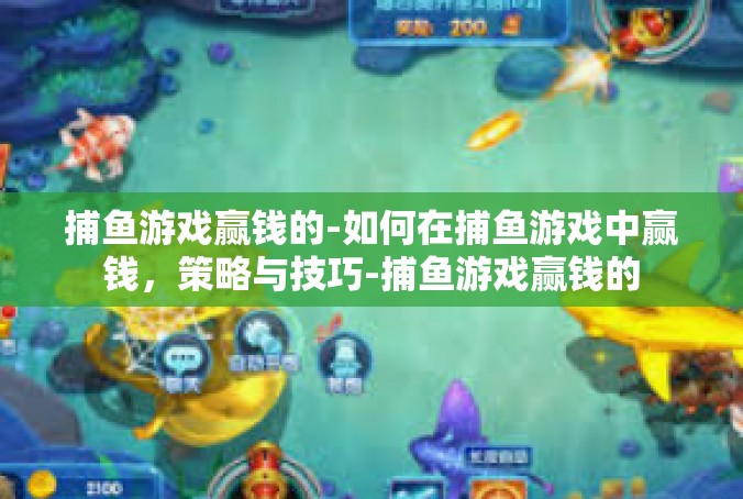 捕鱼游戏赢钱的-如何在捕鱼游戏中赢钱，策略与技巧-捕鱼游戏赢钱的
