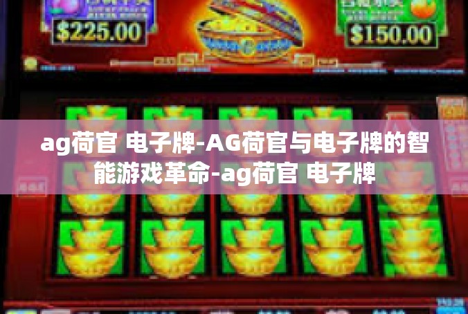 ag荷官 电子牌-AG荷官与电子牌的智能游戏革命-ag荷官 电子牌