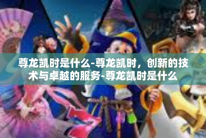 尊龙凯时是什么-尊龙凯时，创新的技术与卓越的服务-尊龙凯时是什么