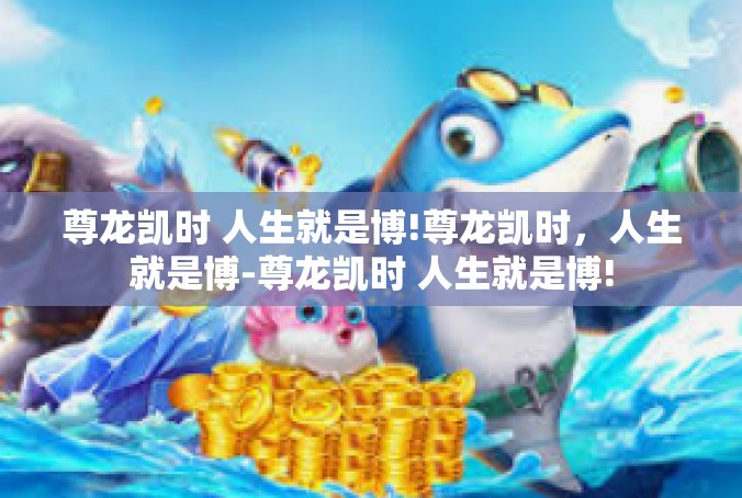 尊龙凯时 人生就是博!尊龙凯时，人生就是博-尊龙凯时 人生就是博!