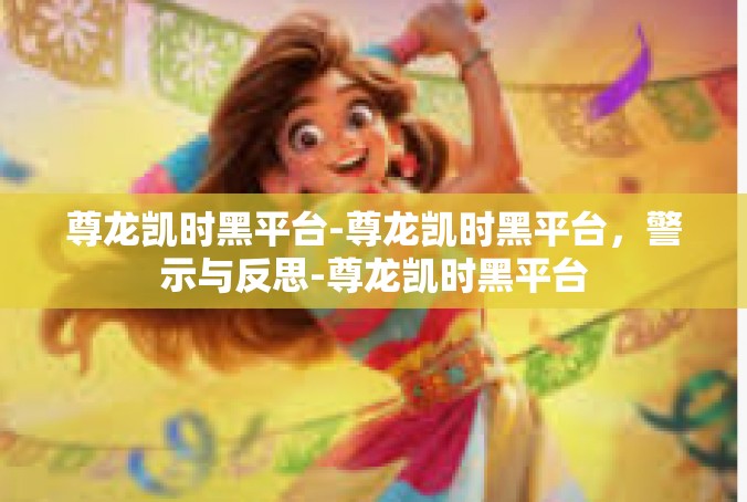 尊龙凯时黑平台-尊龙凯时黑平台，警示与反思-尊龙凯时黑平台