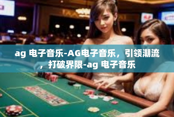 ag 电子音乐-AG电子音乐，引领潮流，打破界限-ag 电子音乐