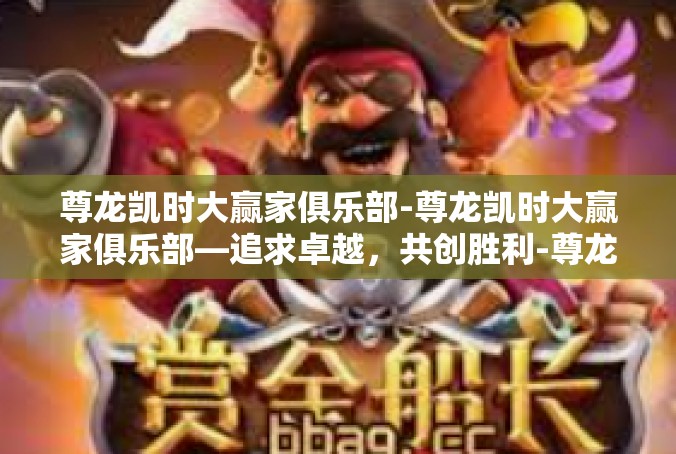 尊龙凯时大赢家俱乐部-尊龙凯时大赢家俱乐部—追求卓越，共创胜利-尊龙凯时大赢家俱乐部