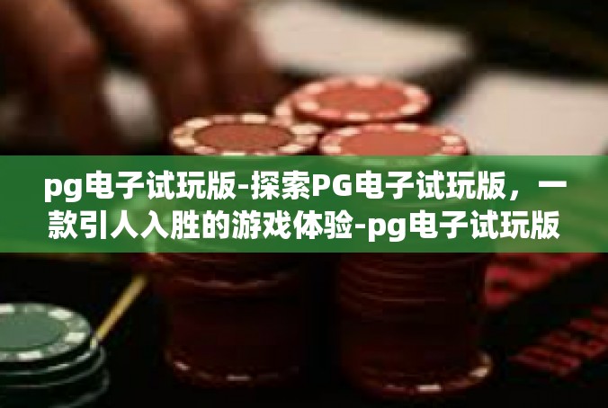pg电子试玩版-探索PG电子试玩版，一款引人入胜的游戏体验-pg电子试玩版
