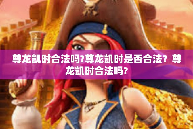尊龙凯时合法吗?尊龙凯时是否合法？尊龙凯时合法吗?