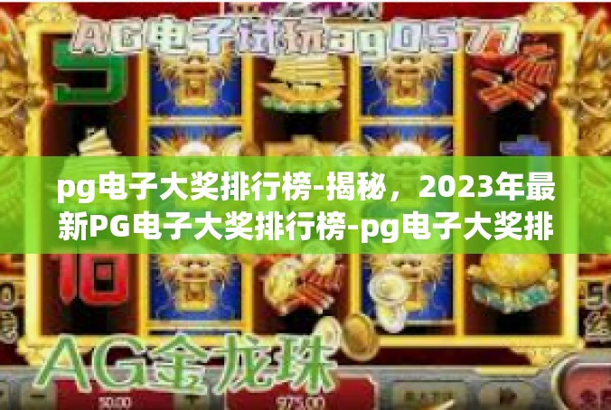 pg电子大奖排行榜-揭秘，2023年最新PG电子大奖排行榜-pg电子大奖排行榜