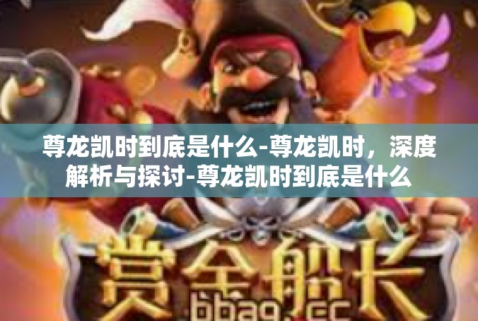 尊龙凯时到底是什么-尊龙凯时，深度解析与探讨-尊龙凯时到底是什么