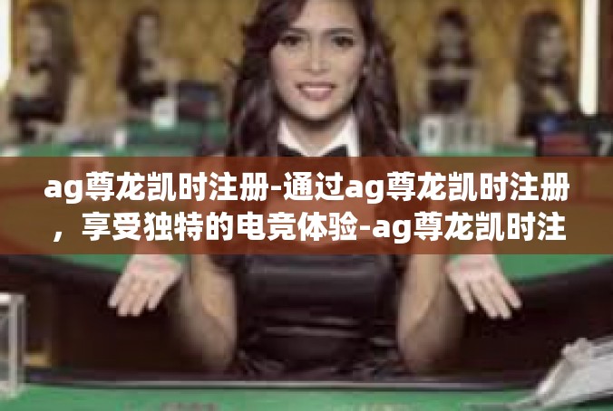 ag尊龙凯时注册-通过ag尊龙凯时注册，享受独特的电竞体验-ag尊龙凯时注册
