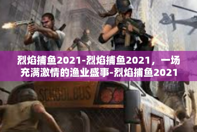 烈焰捕鱼2021-烈焰捕鱼2021，一场充满激情的渔业盛事-烈焰捕鱼2021