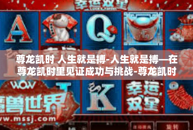 尊龙凯时 人生就是搏-人生就是搏—在尊龙凯时里见证成功与挑战-尊龙凯时 人生就是搏