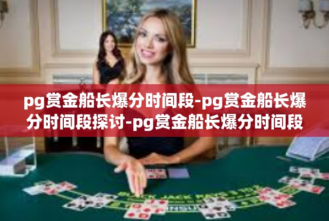 pg赏金船长爆分时间段-pg赏金船长爆分时间段探讨-pg赏金船长爆分时间段