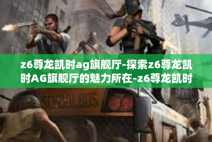 z6尊龙凯时ag旗舰厅-探索z6尊龙凯时AG旗舰厅的魅力所在-z6尊龙凯时ag旗舰厅