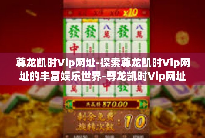 尊龙凯时Vip网址-探索尊龙凯时Vip网址的丰富娱乐世界-尊龙凯时Vip网址