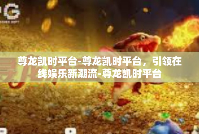 尊龙凯时平台-尊龙凯时平台，引领在线娱乐新潮流-尊龙凯时平台