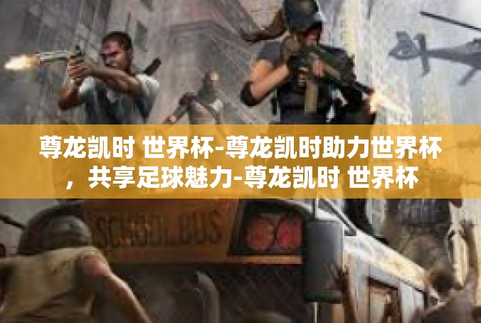 尊龙凯时 世界杯-尊龙凯时助力世界杯，共享足球魅力-尊龙凯时 世界杯