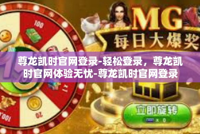 尊龙凯时官网登录-轻松登录，尊龙凯时官网体验无忧-尊龙凯时官网登录