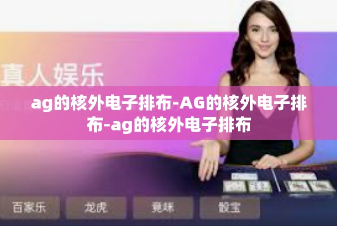 ag的核外电子排布-AG的核外电子排布-ag的核外电子排布