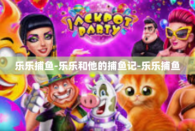 乐乐捕鱼-乐乐和他的捕鱼记-乐乐捕鱼