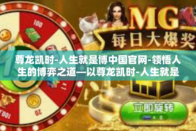 尊龙凯时-人生就是博中国官网-领悟人生的博弈之道—以尊龙凯时-人生就是博中国官网为例-尊龙凯时-人生就是博中国官网