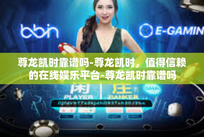 尊龙凯时靠谱吗-尊龙凯时，值得信赖的在线娱乐平台-尊龙凯时靠谱吗