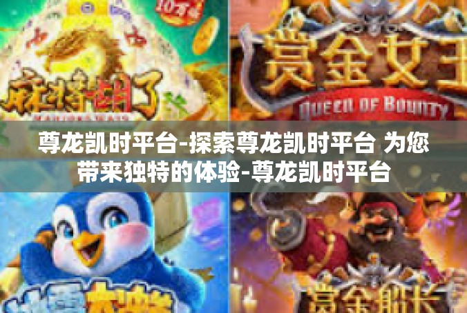尊龙凯时平台-探索尊龙凯时平台 为您带来独特的体验-尊龙凯时平台