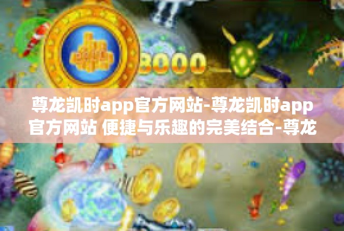 尊龙凯时app官方网站-尊龙凯时app官方网站 便捷与乐趣的完美结合-尊龙凯时app官方网站