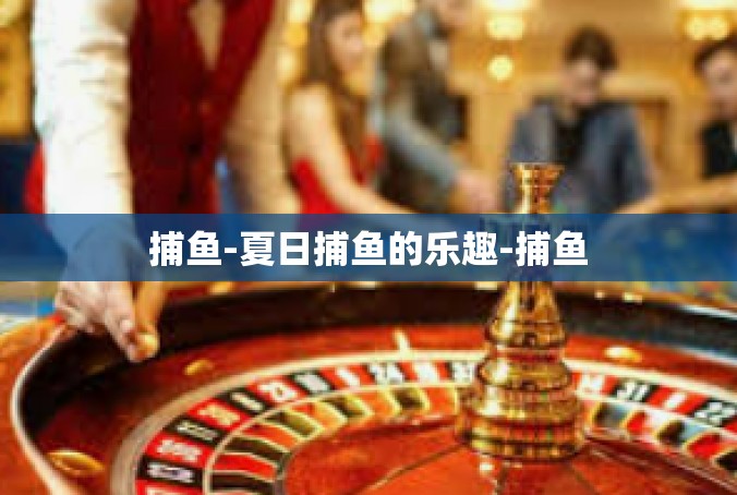 捕鱼-夏日捕鱼的乐趣-捕鱼