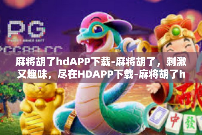 麻将胡了hdAPP下载-麻将胡了，刺激又趣味，尽在HDAPP下载-麻将胡了hdAPP下载