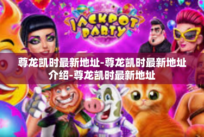 尊龙凯时最新地址-尊龙凯时最新地址介绍-尊龙凯时最新地址