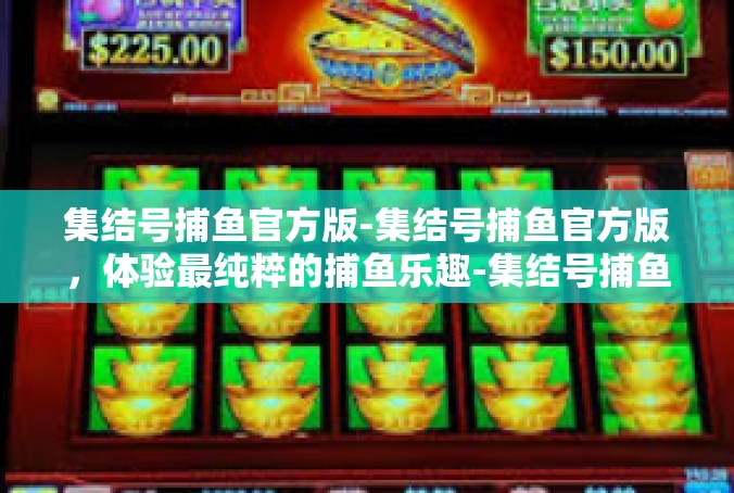 集结号捕鱼官方版-集结号捕鱼官方版，体验最纯粹的捕鱼乐趣-集结号捕鱼官方版