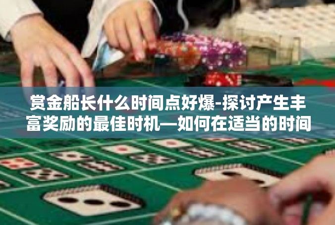 赏金船长什么时间点好爆-探讨产生丰富奖励的最佳时机—如何在适当的时间点好爆赏金船长-赏金船长什么时间点好爆