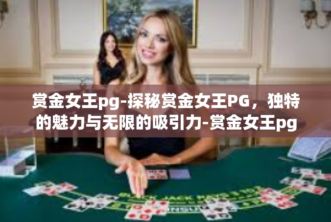 赏金女王pg-探秘赏金女王PG，独特的魅力与无限的吸引力-赏金女王pg